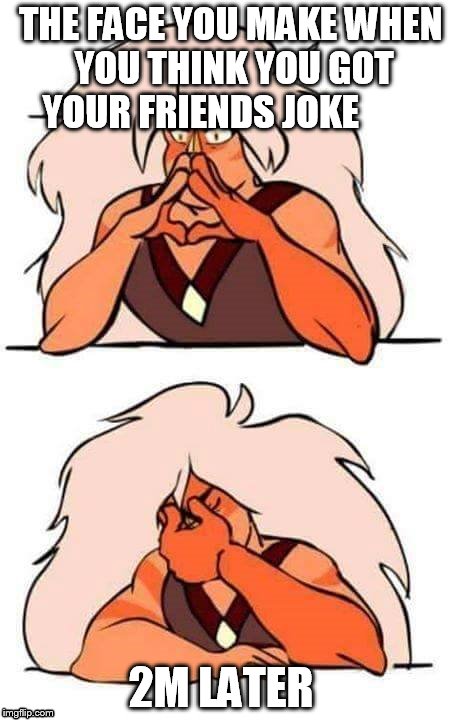 Steven universe | THE FACE YOU MAKE WHEN YOU THINK YOU GOT YOUR FRIENDS JOKE; 2M LATER | image tagged in steven universe | made w/ Imgflip meme maker