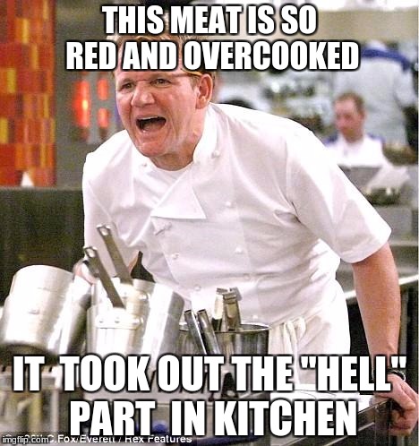 My first meme for this template;  | THIS MEAT IS SO RED AND OVERCOOKED; IT  TOOK OUT THE "HELL" PART  IN KITCHEN | image tagged in memes,chef gordon ramsay | made w/ Imgflip meme maker