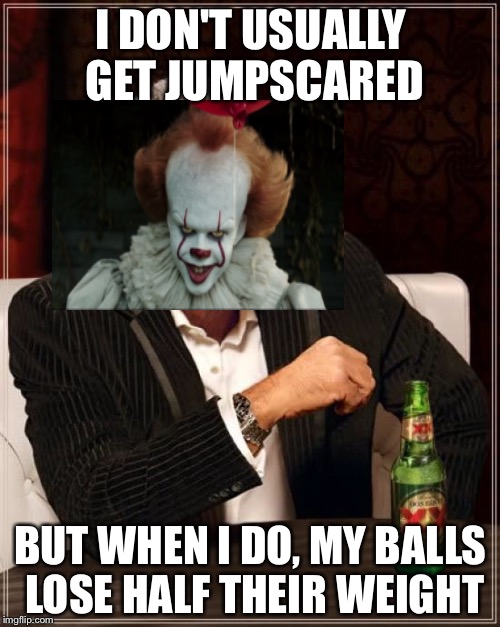 The Most Interesting Man In The World Meme | I DON'T USUALLY GET JUMPSCARED BUT WHEN I DO, MY BALLS LOSE HALF THEIR WEIGHT | image tagged in memes,the most interesting man in the world | made w/ Imgflip meme maker