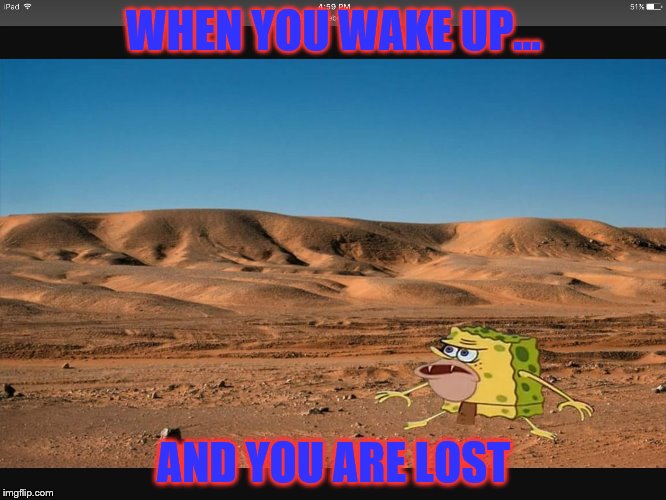 Spongar meme | WHEN YOU WAKE UP... AND YOU ARE LOST | image tagged in spongar meme | made w/ Imgflip meme maker
