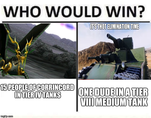 who would win | 15 PEOPLE OF CORRINCORD IN TIER IV TANKS; ONE DUDE IN A TIER VIII MEDIUM TANK | image tagged in who would win | made w/ Imgflip meme maker