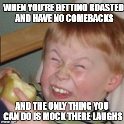 mocking laugh face | WHEN YOU'RE GETTING ROASTED AND HAVE NO COMEBACKS; AND THE ONLY THING YOU CAN DO IS MOCK THERE LAUGHS | image tagged in mocking laugh face | made w/ Imgflip meme maker
