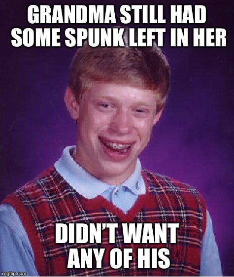 Bad Luck Brian Meme | GRANDMA STILL HAD SOME SPUNK LEFT IN HER DIDN’T WANT ANY OF HIS | image tagged in memes,bad luck brian | made w/ Imgflip meme maker
