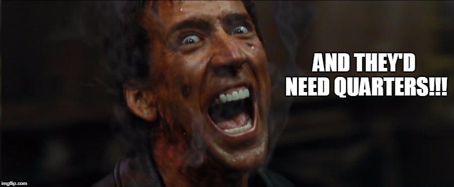 AND THEY'D NEED QUARTERS!!! | made w/ Imgflip meme maker