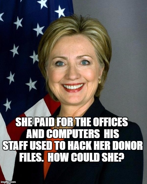Hillary Clinton Meme | SHE PAID FOR THE OFFICES AND COMPUTERS  HIS STAFF USED TO HACK HER DONOR FILES.  HOW COULD SHE? | image tagged in memes,hillary clinton | made w/ Imgflip meme maker