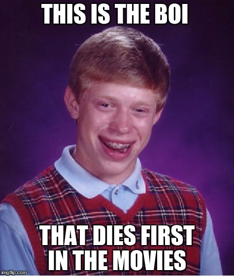 Bad Luck Brian | THIS IS THE BOI; THAT DIES FIRST IN THE MOVIES | image tagged in memes,bad luck brian | made w/ Imgflip meme maker