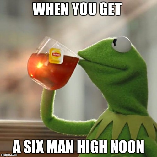 But That's None Of My Business Meme | WHEN YOU GET; A SIX MAN HIGH NOON | image tagged in memes,but thats none of my business,kermit the frog | made w/ Imgflip meme maker