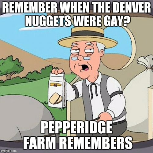 Pepperidge Farm Remembers Meme | REMEMBER WHEN THE DENVER NUGGETS WERE GAY? PEPPERIDGE FARM REMEMBERS | image tagged in memes,pepperidge farm remembers,denver | made w/ Imgflip meme maker