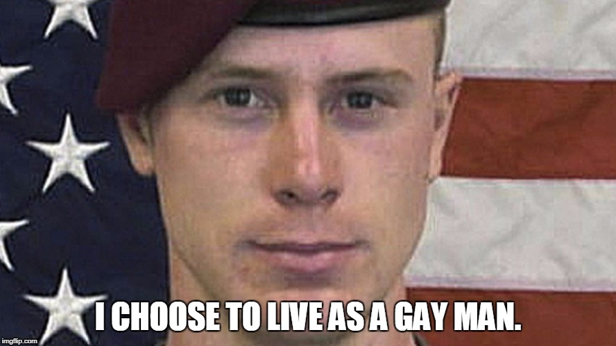 I CHOOSE TO LIVE AS A GAY MAN. | image tagged in bowe bergdahl | made w/ Imgflip meme maker