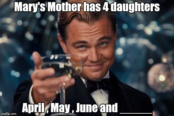 Leonardo Dicaprio Cheers Meme | Mary's Mother has 4 daughters April , May , June and _____ | image tagged in memes,leonardo dicaprio cheers | made w/ Imgflip meme maker