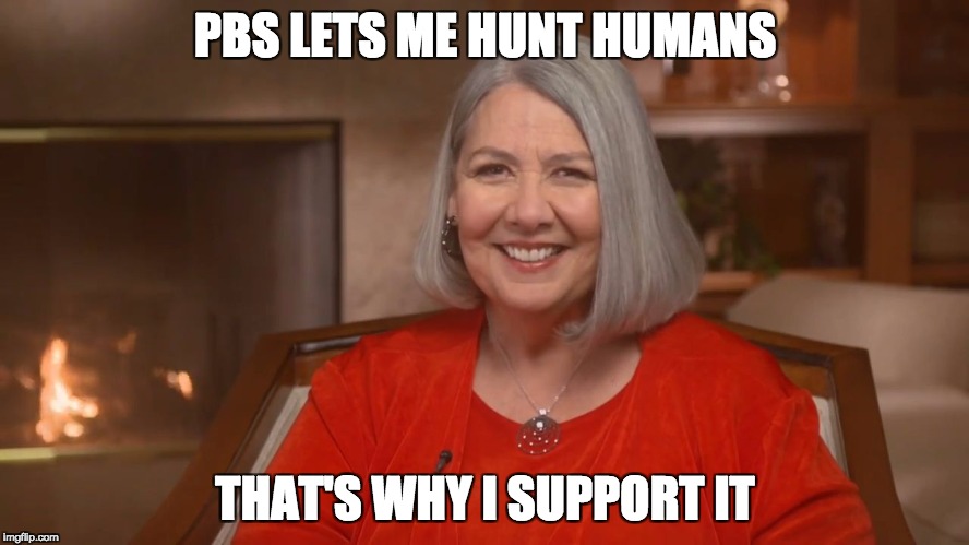 Darlene Shiley | PBS LETS ME HUNT HUMANS; THAT'S WHY I SUPPORT IT | image tagged in darlene shiley | made w/ Imgflip meme maker