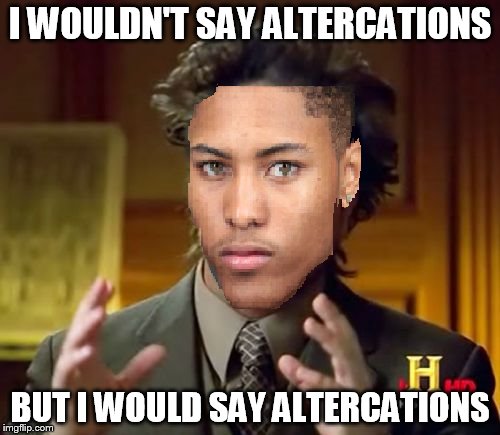 I WOULDN'T SAY ALTERCATIONS; BUT I WOULD SAY ALTERCATIONS | made w/ Imgflip meme maker