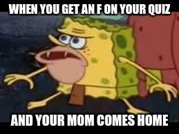 When you get an F on your quiz | WHEN YOU GET AN F ON YOUR QUIZ; AND YOUR MOM COMES HOME | image tagged in spongegar,oh shit | made w/ Imgflip meme maker
