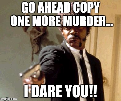 Say That Again I Dare You Meme | GO AHEAD COPY ONE MORE MURDER... I DARE YOU!! | image tagged in memes,say that again i dare you | made w/ Imgflip meme maker