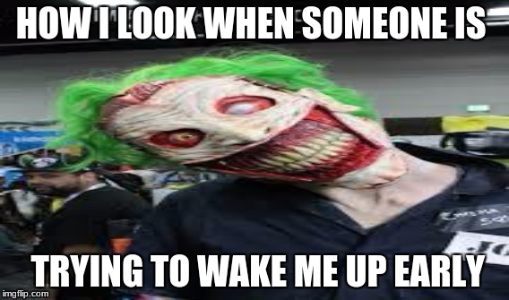 mornings | HOW I LOOK WHEN SOMEONE IS; TRYING TO WAKE ME UP EARLY | image tagged in monday mornings,evil,joker | made w/ Imgflip meme maker