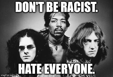 DON'T BE RACIST. HATE EVERYONE. | image tagged in jimi hendrix,no racism | made w/ Imgflip meme maker