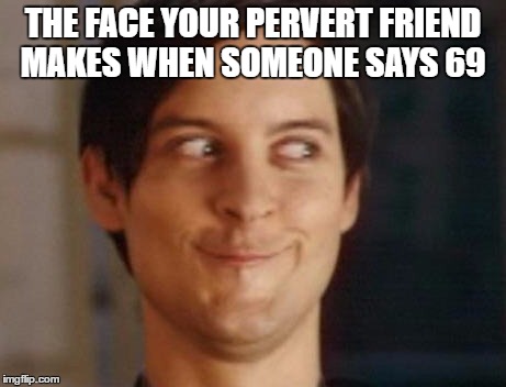 That face though | THE FACE YOUR PERVERT FRIEND MAKES WHEN SOMEONE SAYS 69 | image tagged in memes,spiderman peter parker | made w/ Imgflip meme maker