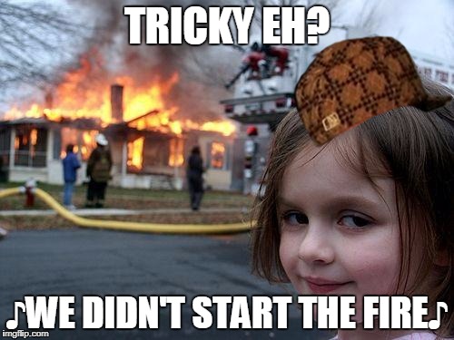 Disaster Girl Meme | TRICKY EH? ♪WE DIDN'T START THE FIRE♪ | image tagged in memes,disaster girl,scumbag | made w/ Imgflip meme maker