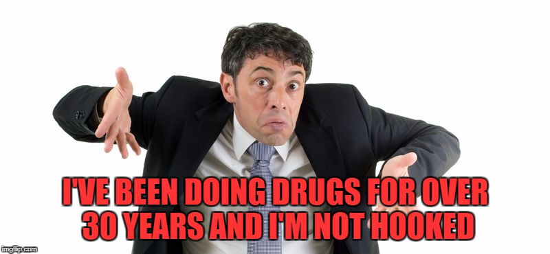 I'VE BEEN DOING DRUGS FOR OVER 30 YEARS AND I'M NOT HOOKED | made w/ Imgflip meme maker