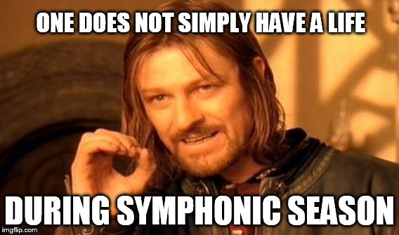 One Does Not Simply Meme | ONE DOES NOT SIMPLY HAVE A LIFE; DURING SYMPHONIC SEASON | image tagged in memes,one does not simply | made w/ Imgflip meme maker