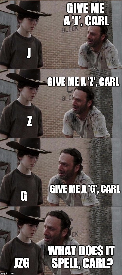 Rick and Carl Long | GIVE ME A 'J', CARL; J; GIVE ME A 'Z', CARL; Z; GIVE ME A 'G', CARL; G; WHAT DOES IT SPELL, CARL? JZG | image tagged in memes,rick and carl long | made w/ Imgflip meme maker