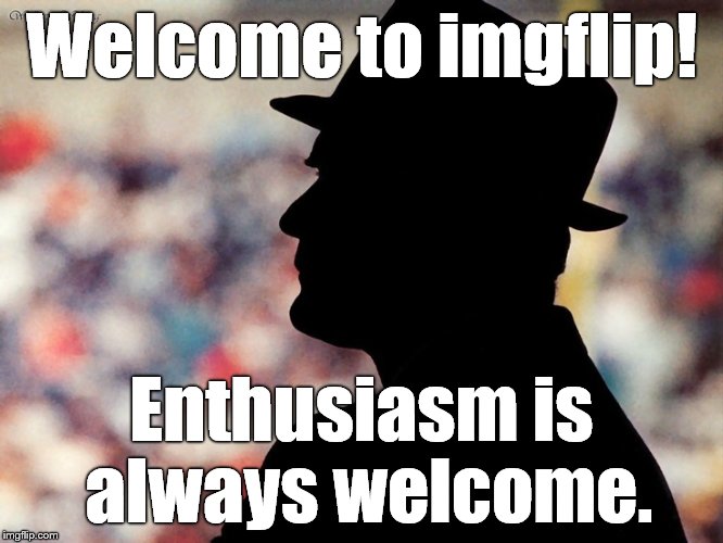 tom landry | Welcome to imgflip! Enthusiasm is always welcome. | image tagged in tom landry | made w/ Imgflip meme maker