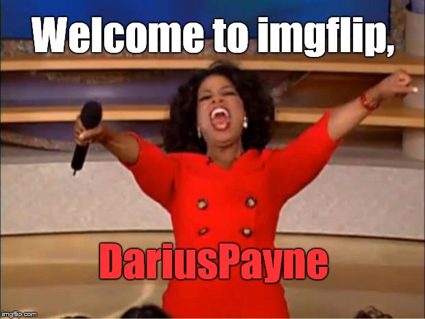 Oprah You Get A Meme | Welcome to imgflip, DariusPayne | image tagged in memes,oprah you get a | made w/ Imgflip meme maker