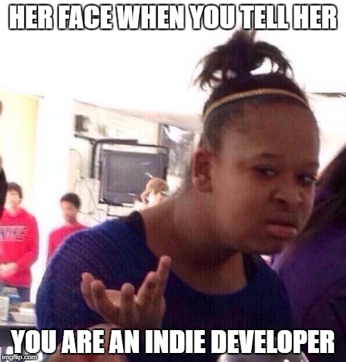 Black Girl Wat | HER FACE WHEN YOU TELL HER; YOU ARE AN INDIE DEVELOPER | image tagged in memes,black girl wat | made w/ Imgflip meme maker