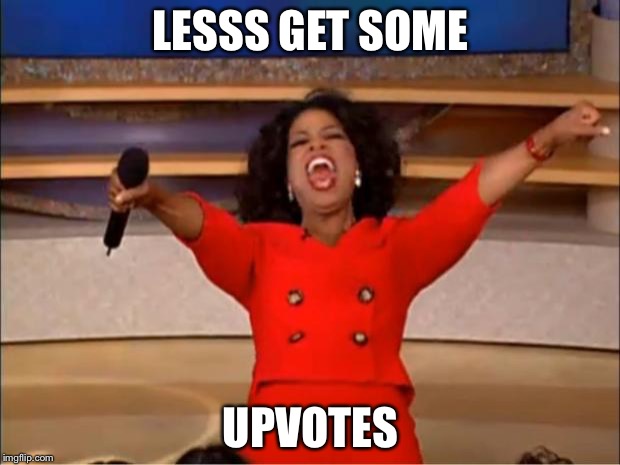 Oprah You Get A | LESSS GET SOME; UPVOTES | image tagged in memes,oprah you get a | made w/ Imgflip meme maker