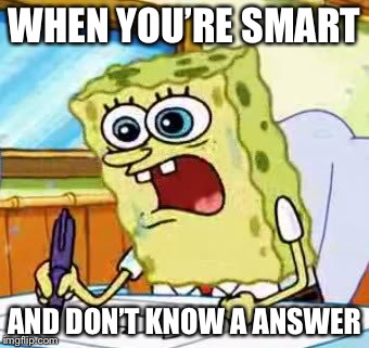 Spongebob Writing | WHEN YOU’RE SMART; AND DON’T KNOW A ANSWER | image tagged in spongebob writing | made w/ Imgflip meme maker