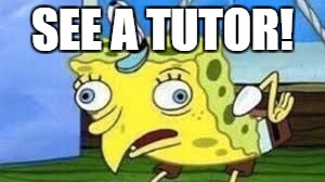 Mocking Spongebob | SEE A TUTOR! | image tagged in unhelpful teacher,mocking spongebob | made w/ Imgflip meme maker