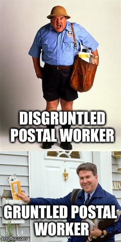 Right? | DISGRUNTLED POSTAL WORKER; GRUNTLED POSTAL WORKER | image tagged in memes | made w/ Imgflip meme maker