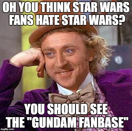 Creepy Condescending Wonka | OH YOU THINK STAR WARS FANS HATE STAR WARS? YOU SHOULD SEE THE "GUNDAM FANBASE" | image tagged in memes,creepy condescending wonka,star wars,gundam | made w/ Imgflip meme maker