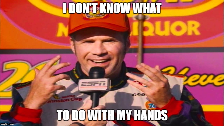 Ricky Bobby Hands | I DON'T KNOW WHAT; TO DO WITH MY HANDS | image tagged in ricky bobby hands | made w/ Imgflip meme maker