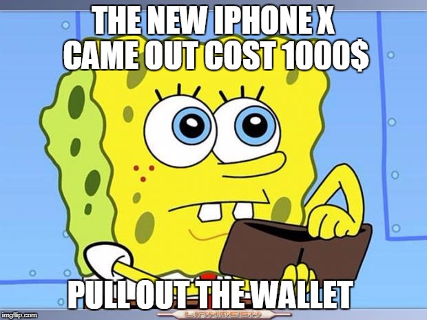 Sponge Bob Wallet | THE NEW IPHONE X CAME OUT
COST 1000$; PULL OUT THE WALLET | image tagged in sponge bob wallet | made w/ Imgflip meme maker
