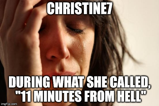 First World Problems Meme | CHRISTINE7 DURING WHAT SHE CALLED, "11 MINUTES FROM HELL" | image tagged in memes,first world problems | made w/ Imgflip meme maker