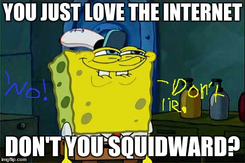 I know I do! |  YOU JUST LOVE THE INTERNET; DON'T YOU SQUIDWARD? | image tagged in memes,dont you squidward | made w/ Imgflip meme maker