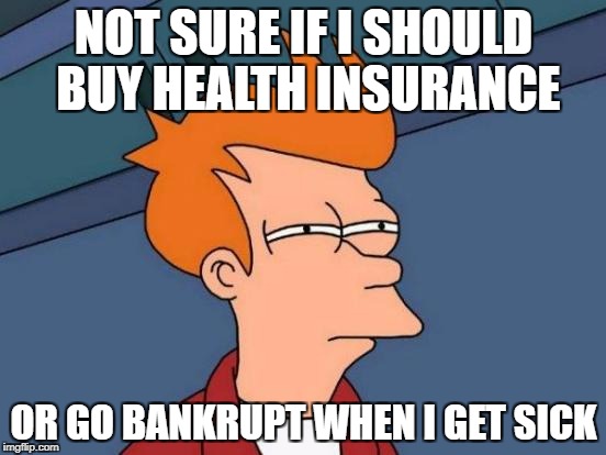 Futurama Fry | NOT SURE IF I SHOULD BUY HEALTH INSURANCE; OR GO BANKRUPT WHEN I GET SICK | image tagged in memes,futurama fry | made w/ Imgflip meme maker