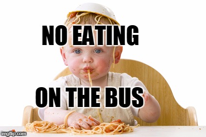 Messy baby | NO EATING; ON THE BUS | image tagged in messy baby | made w/ Imgflip meme maker