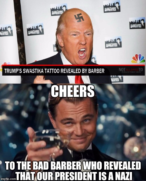 We all saw that coming. | CHEERS; TO THE BAD BARBER WHO REVEALED THAT OUR PRESIDENT IS A NAZI | image tagged in memes,leonardo dicaprio cheers,donald trump,nazi,funny | made w/ Imgflip meme maker