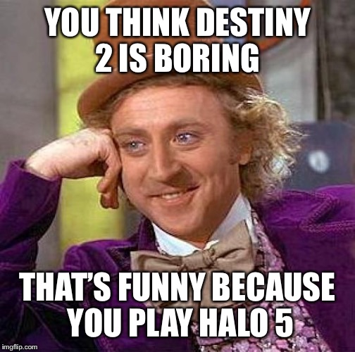 Creepy Condescending Wonka Meme | YOU THINK DESTINY 2 IS BORING; THAT’S FUNNY BECAUSE YOU PLAY HALO 5 | image tagged in memes,creepy condescending wonka | made w/ Imgflip meme maker