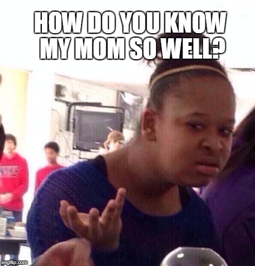 Black Girl Wat Meme | HOW DO YOU KNOW MY MOM SO WELL? | image tagged in memes,black girl wat | made w/ Imgflip meme maker