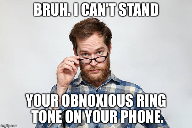 Bruh I can’t stand | BRUH. I CAN’T STAND; YOUR OBNOXIOUS RING TONE ON YOUR PHONE. | image tagged in bruh i cant stand | made w/ Imgflip meme maker