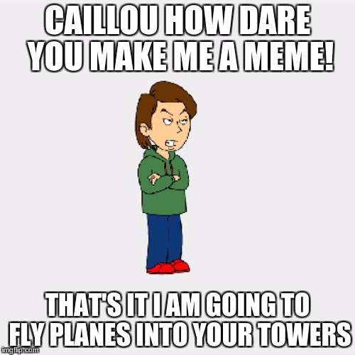 Boris GoAnimate | CAILLOU HOW DARE YOU MAKE ME A MEME! THAT'S IT I AM GOING TO FLY PLANES INTO YOUR TOWERS | image tagged in boris goanimate | made w/ Imgflip meme maker