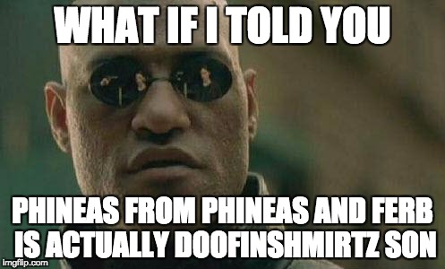 what if I told you  | WHAT IF I TOLD YOU; PHINEAS FROM PHINEAS AND FERB IS ACTUALLY DOOFINSHMIRTZ SON | image tagged in what if i told you | made w/ Imgflip meme maker