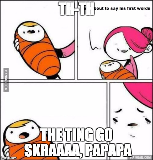 He is About to Say His First Words | TH-TH; THE TING GO SKRAAAA, PAPAPA | image tagged in he is about to say his first words | made w/ Imgflip meme maker