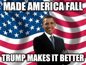 Obama |  MADE AMERICA FALL; TRUMP MAKES IT BETTER | image tagged in memes,obama | made w/ Imgflip meme maker