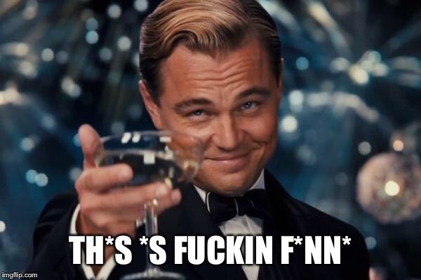 Leonardo Dicaprio Cheers Meme | TH*S *S F**KIN F*NN* | image tagged in memes,leonardo dicaprio cheers | made w/ Imgflip meme maker