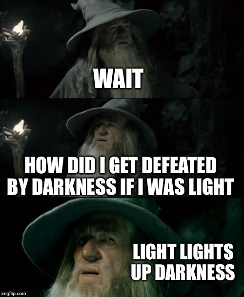 Confused Gandalf Meme | WAIT; HOW DID I GET DEFEATED BY DARKNESS IF I WAS LIGHT; LIGHT LIGHTS UP DARKNESS | image tagged in memes,confused gandalf | made w/ Imgflip meme maker