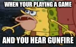 Spongegar | WHEN YOUR PLAYING A GAME; AND YOU HEAR GUNFIRE | image tagged in memes,spongegar | made w/ Imgflip meme maker